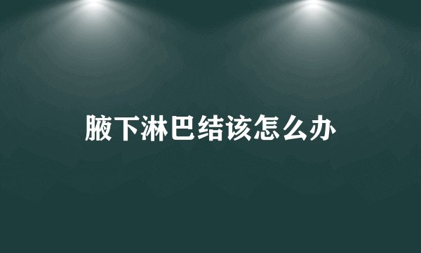 腋下淋巴结该怎么办