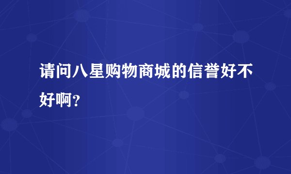 请问八星购物商城的信誉好不好啊？