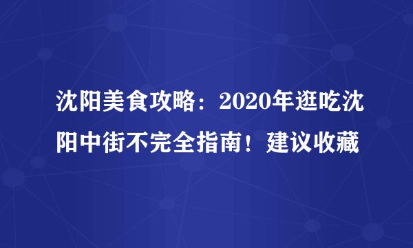 沈阳美食攻略：2020年逛吃沈阳中街不完全指南！建议收藏