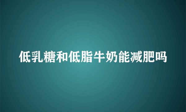 低乳糖和低脂牛奶能减肥吗