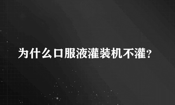 为什么口服液灌装机不灌？