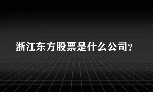 浙江东方股票是什么公司？