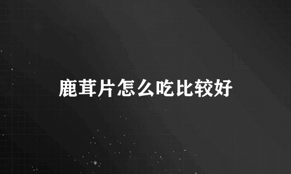 鹿茸片怎么吃比较好