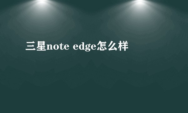 三星note edge怎么样