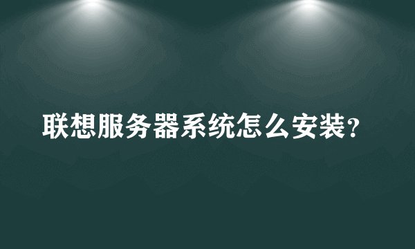 联想服务器系统怎么安装？