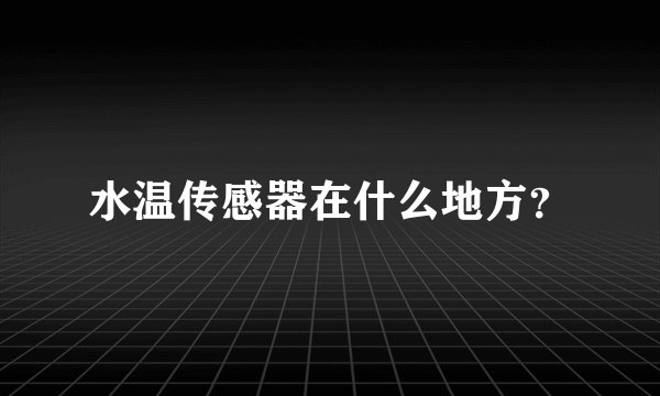 水温传感器在什么地方？