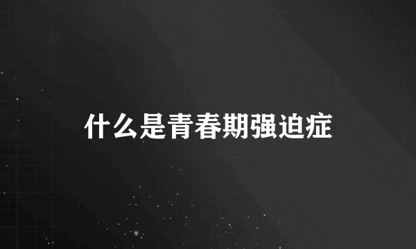 什么是青春期强迫症