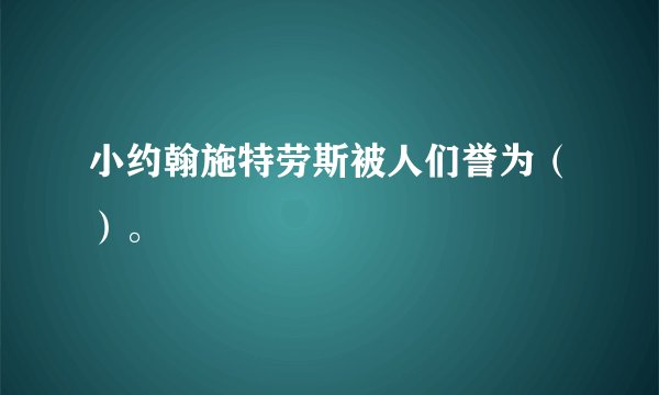 小约翰施特劳斯被人们誉为（）。