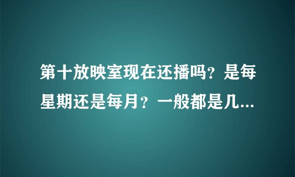 第十放映室现在还播吗？是每星期还是每月？一般都是几点播啊？我都晕了，跪求达人解答具体时间