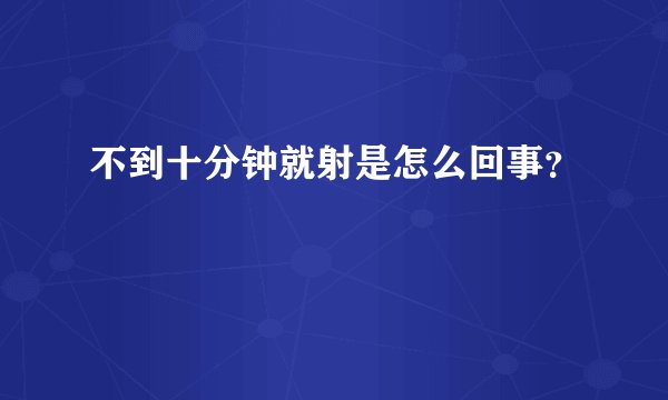 不到十分钟就射是怎么回事？