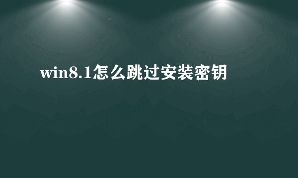 win8.1怎么跳过安装密钥