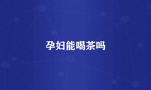 孕妇能喝茶吗