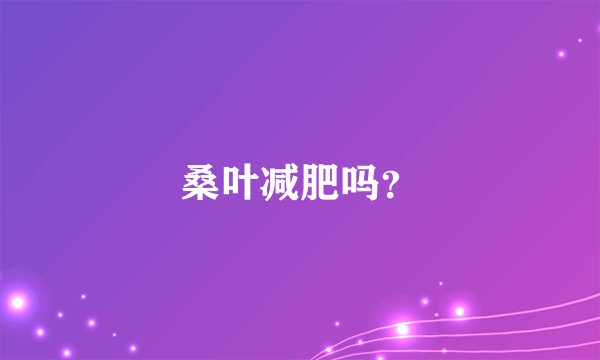 桑叶减肥吗？