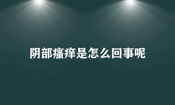 阴部瘙痒是怎么回事呢