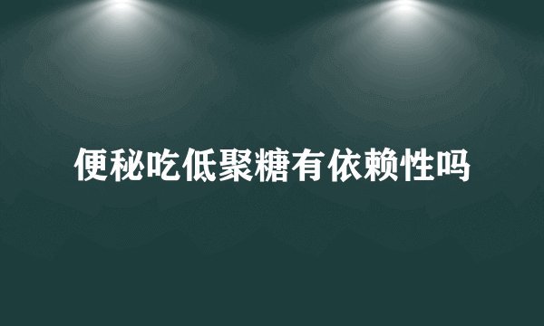 便秘吃低聚糖有依赖性吗