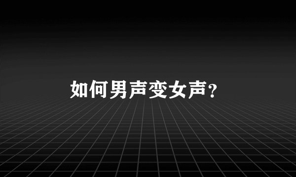 如何男声变女声？