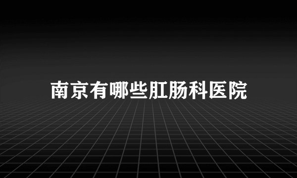 南京有哪些肛肠科医院