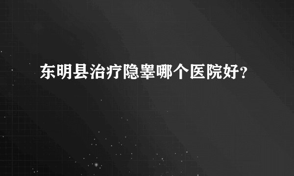 东明县治疗隐睾哪个医院好？