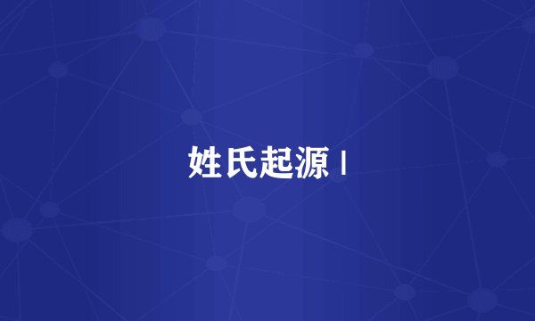 姓氏起源 |