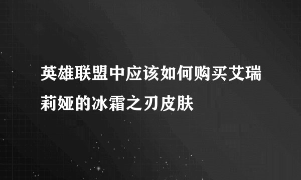 英雄联盟中应该如何购买艾瑞莉娅的冰霜之刃皮肤