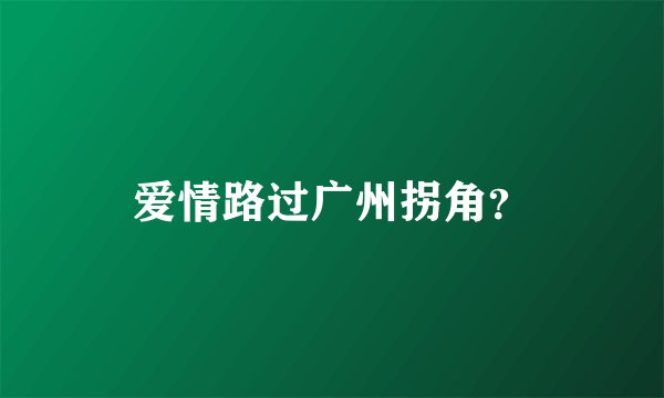 爱情路过广州拐角？