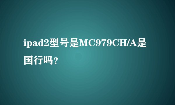ipad2型号是MC979CH/A是国行吗？