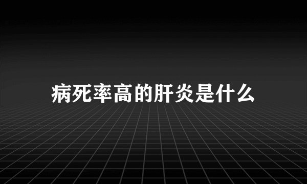 病死率高的肝炎是什么