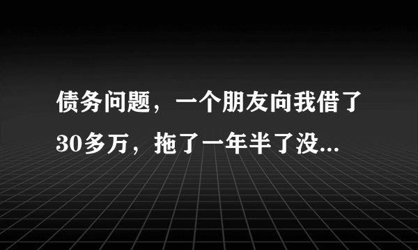 债务问题，一个朋友向我借了30多万，拖了一年半了没还，能告他诈骗么？