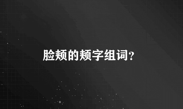 脸颊的颊字组词？