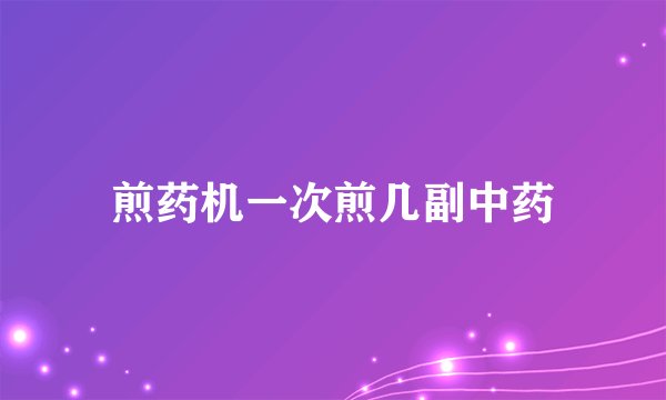 煎药机一次煎几副中药