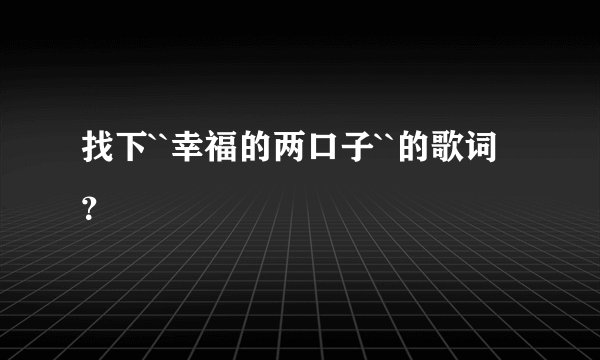 找下``幸福的两口子``的歌词？
