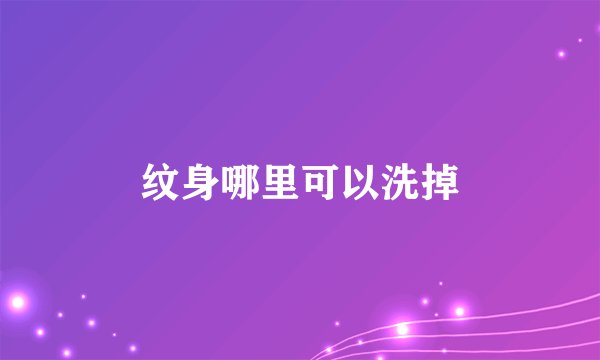 纹身哪里可以洗掉
