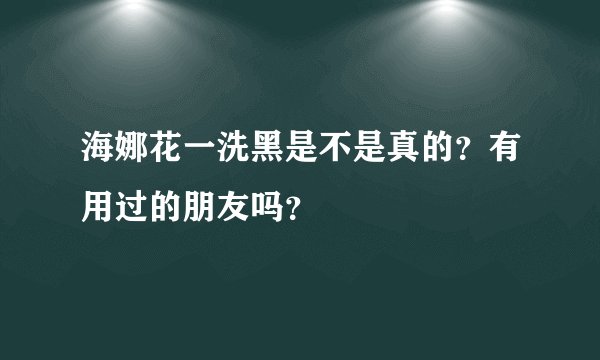 海娜花一洗黑是不是真的？有用过的朋友吗？