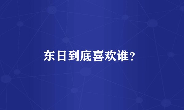 东日到底喜欢谁？