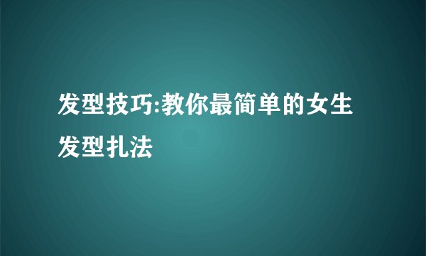 发型技巧:教你最简单的女生发型扎法