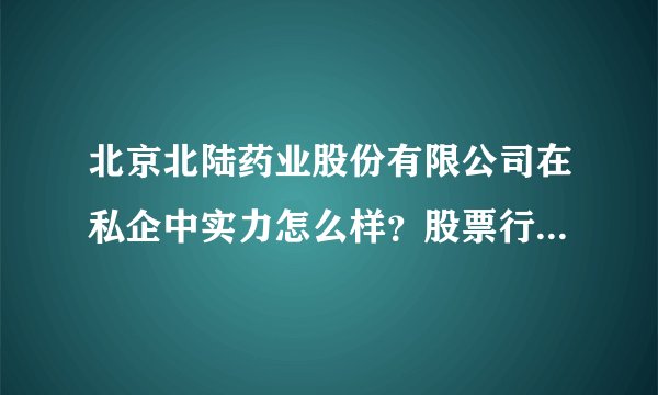 北京北陆药业股份有限公司在私企中实力怎么样？股票行情如何？公司未来发展会好吗？