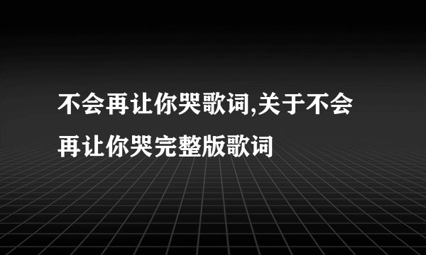 不会再让你哭歌词,关于不会再让你哭完整版歌词