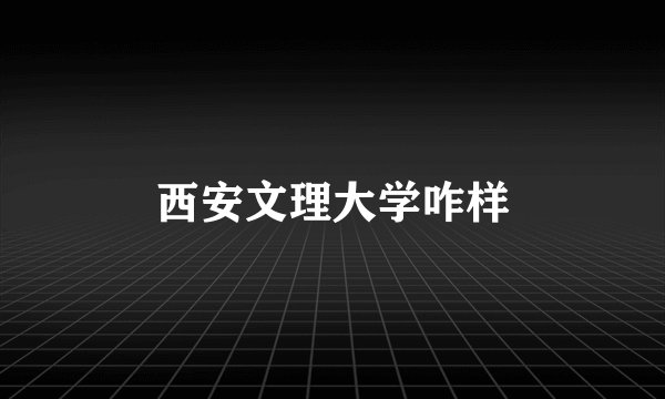 西安文理大学咋样