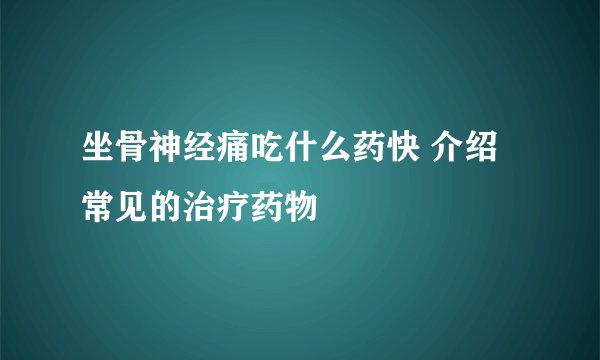 坐骨神经痛吃什么药快 介绍常见的治疗药物
