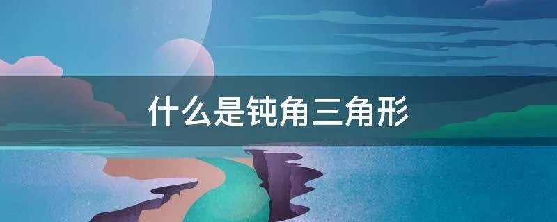 什么是钝角三角形