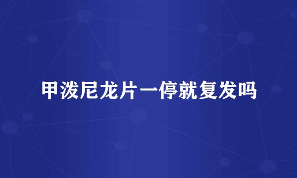 甲泼尼龙片一停就复发吗