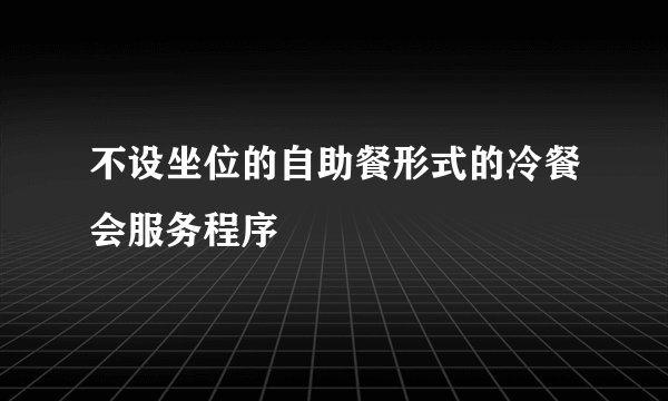 不设坐位的自助餐形式的冷餐会服务程序