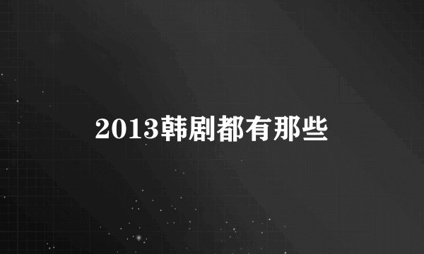 2013韩剧都有那些