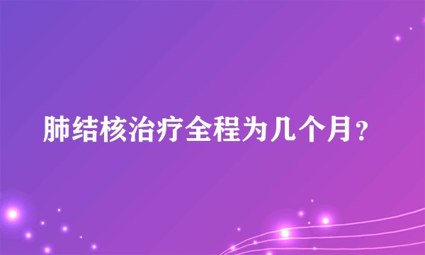 肺结核治疗全程为几个月？