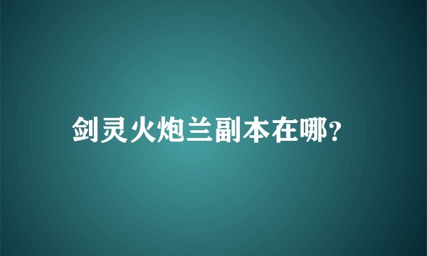 剑灵火炮兰副本在哪？