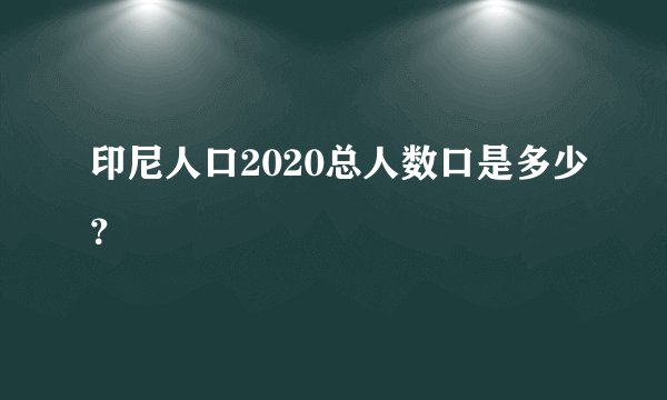 印尼人口2020总人数口是多少？