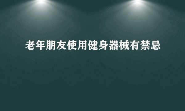老年朋友使用健身器械有禁忌