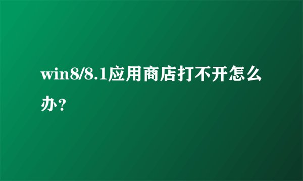 win8/8.1应用商店打不开怎么办?