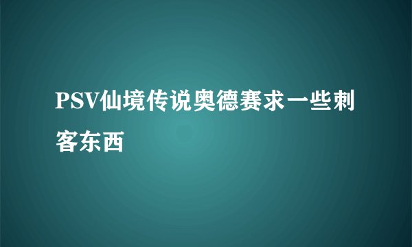 PSV仙境传说奥德赛求一些刺客东西