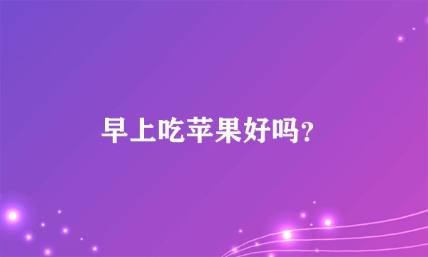 早上吃苹果好吗？